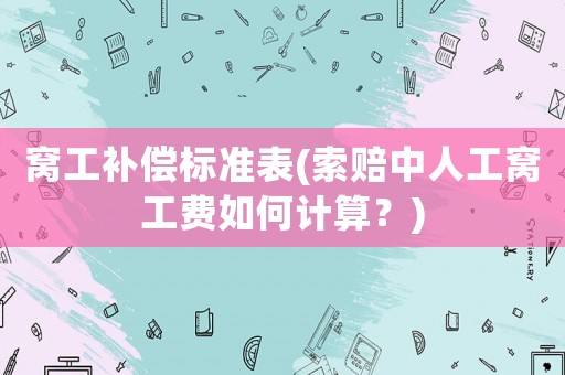 窩工補償標準表(索賠中人工窩工費如何計算？)