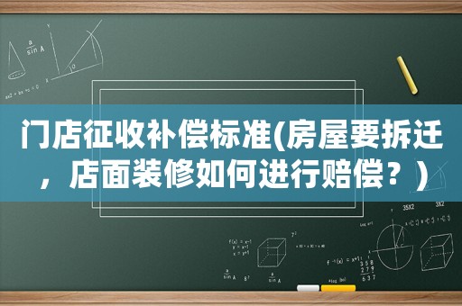 門店征收補償標準(房屋要拆遷，店面裝修如何進行賠償？)