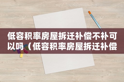 低容積率房屋拆遷補(bǔ)償不補(bǔ)可以嗎（低容積率房屋拆遷補(bǔ)償不補(bǔ)）