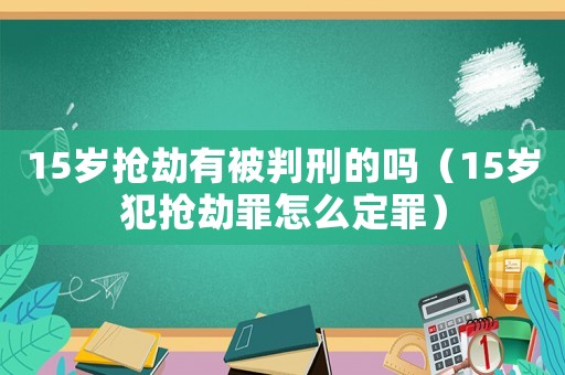 15歲搶劫有被判刑的嗎（15歲犯搶劫罪怎么定罪）