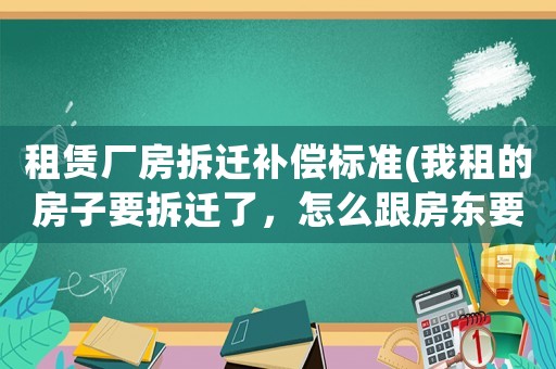 租賃廠房拆遷補償標準(我租的房子要拆遷了，怎么跟房東要補償)
