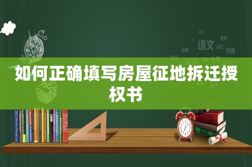 如何正確填寫房屋征地拆遷授權書
