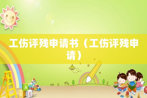 工傷評殘申請書（工傷評殘申請）