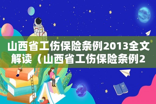 山西省工傷保險條例2013全文解讀（山西省工傷保險條例2013全文）