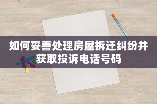 如何妥善處理房屋拆遷糾紛并獲取投訴電話號碼