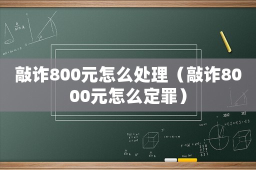 敲詐800元怎么處理（敲詐8000元怎么定罪）