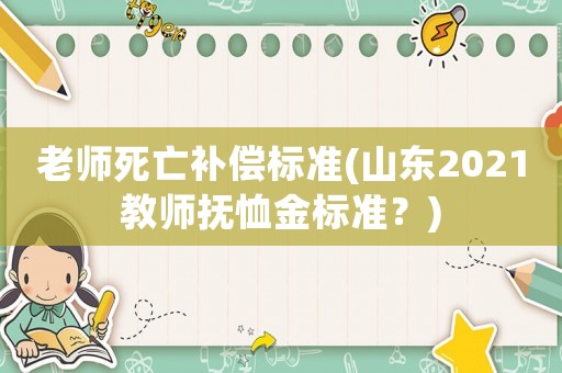 老師死亡補償標準(山東2021教師撫恤金標準？)