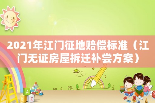 2021年江門征地賠償標準（江門無證房屋拆遷補嘗方案）