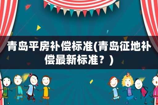 青島平房補償標準(青島征地補償最新標準？)