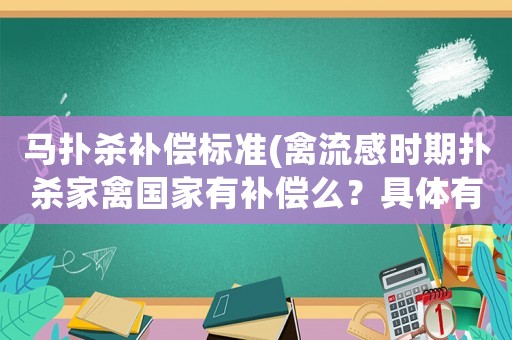 馬撲殺補償標準(禽流感時期撲殺家禽國家有補償么？具體有什么規定么？)