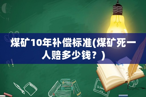 煤礦10年補償標準(煤礦死一人賠多少錢？)
