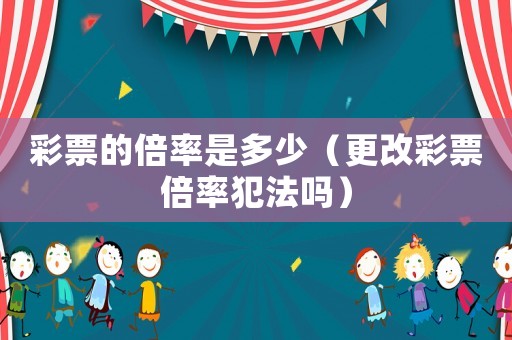 彩票的倍率是多少（更改彩票倍率犯法嗎）
