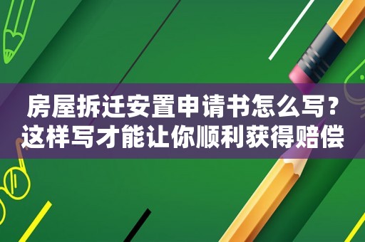 房屋拆遷安置申請書怎么寫？這樣寫才能讓你順利獲得賠償