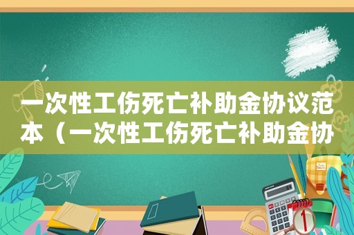 一次性工傷死亡補(bǔ)助金協(xié)議范本（一次性工傷死亡補(bǔ)助金協(xié)議）