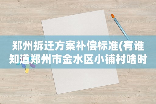 鄭州拆遷方案補償標準(有誰知道鄭州市金水區小鋪村啥時拆遷？)