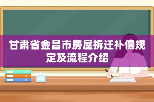 甘肅省金昌市房屋拆遷補(bǔ)償規(guī)定及流程介紹