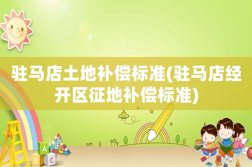 駐馬店土地補償標準(駐馬店經(jīng)開區(qū)征地補償標準)