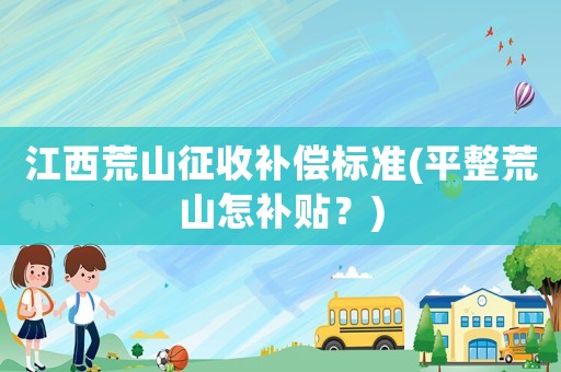 江西荒山征收補償標準(平整荒山怎補貼？)