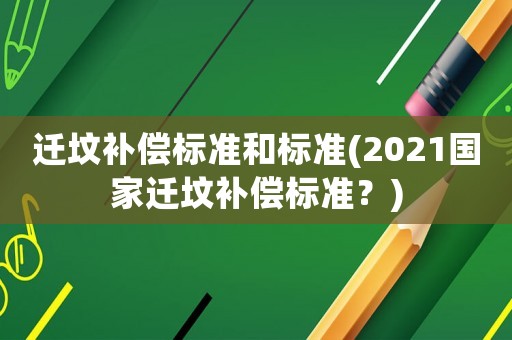 遷墳補(bǔ)償標(biāo)準(zhǔn)和標(biāo)準(zhǔn)(2021國(guó)家遷墳補(bǔ)償標(biāo)準(zhǔn)？)