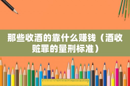 那些收酒的靠什么賺錢（酒收贓罪的量刑標準）