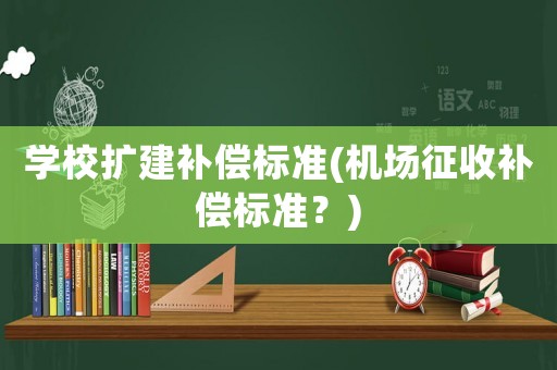 學校擴建補償標準(機場征收補償標準？)