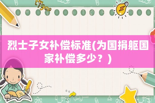 烈士子女補(bǔ)償標(biāo)準(zhǔn)(為國捐軀國家補(bǔ)償多少？)