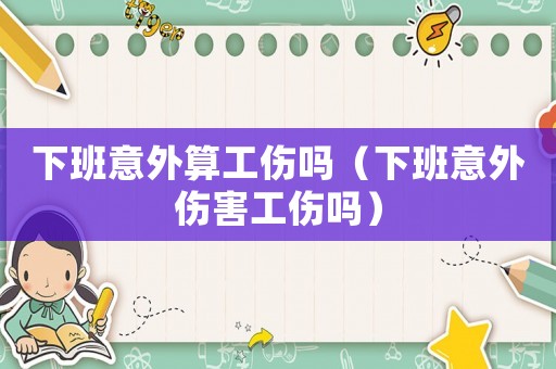 下班意外算工傷嗎（下班意外傷害工傷嗎）