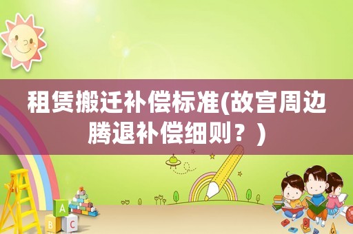 租賃搬遷補償標準(故宮周邊騰退補償細則？)
