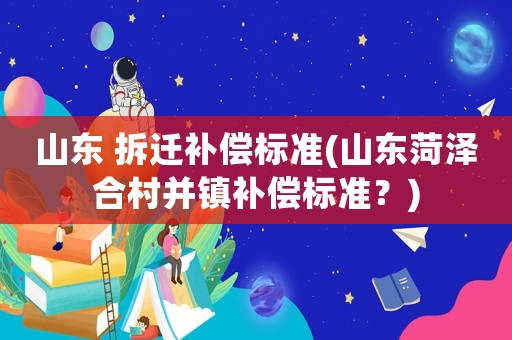山東 拆遷補償標準(山東菏澤合村并鎮補償標準？)