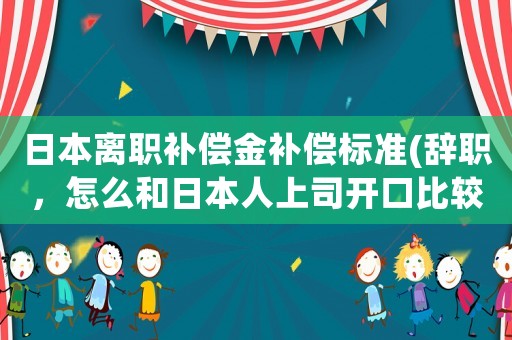 日本離職補償金補償標準(辭職，怎么和日本人上司開口比較好？)
