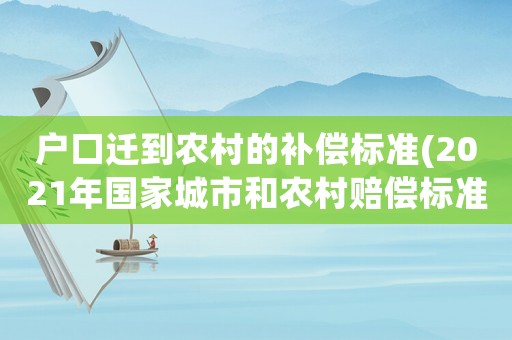 戶口遷到農(nóng)村的補償標準(2021年國家城市和農(nóng)村賠償標準)