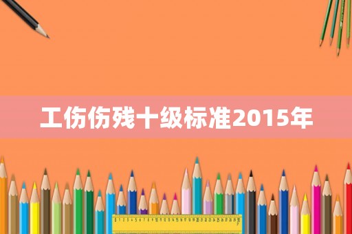 工傷傷殘十級標準2015年