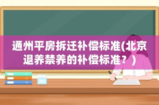 通州平房拆遷補償標準(北京退養禁養的補償標準？)