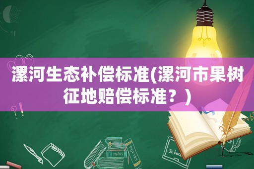 漯河生態補償標準(漯河市果樹征地賠償標準？)