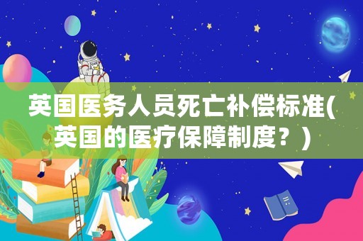 英國醫務人員死亡補償標準(英國的醫療保障制度？)