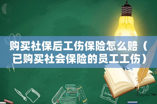 購(gòu)買(mǎi)社保后工傷保險(xiǎn)怎么賠（已購(gòu)買(mǎi)社會(huì)保險(xiǎn)的員工工傷）