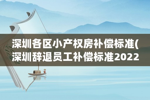 深圳各區小產權房補償標準(深圳辭退員工補償標準2022明細)