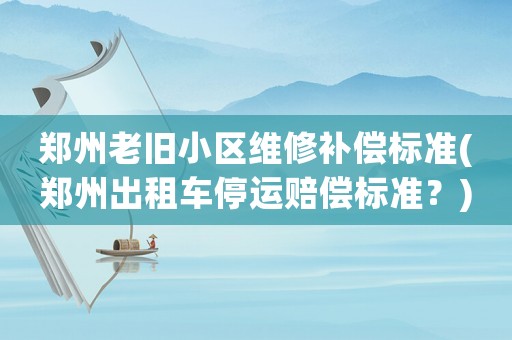 鄭州老舊小區(qū)維修補(bǔ)償標(biāo)準(zhǔn)(鄭州出租車停運(yùn)賠償標(biāo)準(zhǔn)？)