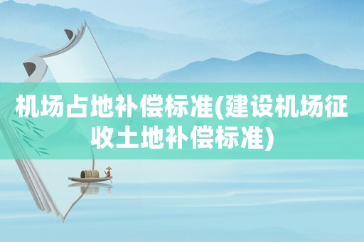 機場占地補償標準(建設機場征收土地補償標準)