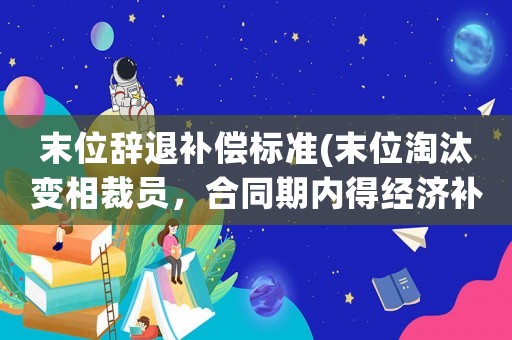 末位辭退補(bǔ)償標(biāo)準(zhǔn)(末位淘汰變相裁員，合同期內(nèi)得經(jīng)濟(jì)補(bǔ)償有哪些？)