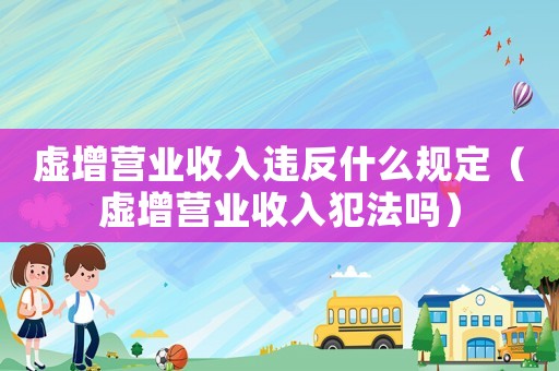 虛增營業收入違反什么規定（虛增營業收入犯法嗎）