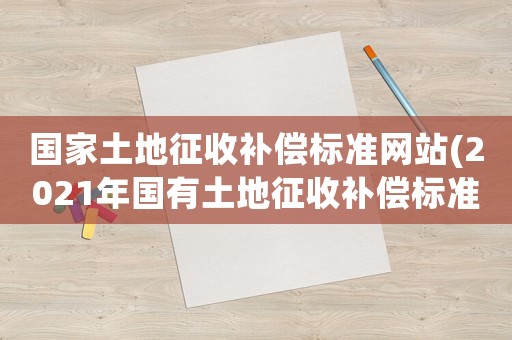 國家土地征收補償標準網站(2021年國有土地征收補償標準？)