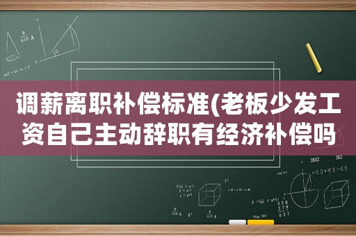 調薪離職補償標準(老板少發工資自己主動辭職有經濟補償嗎？為什么？)