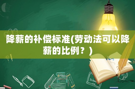 降薪的補償標準(勞動法可以降薪的比例？)