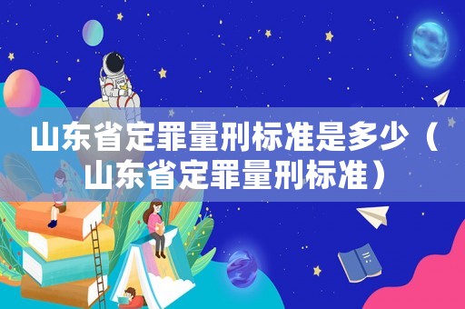 山東省定罪量刑標準是多少（山東省定罪量刑標準）