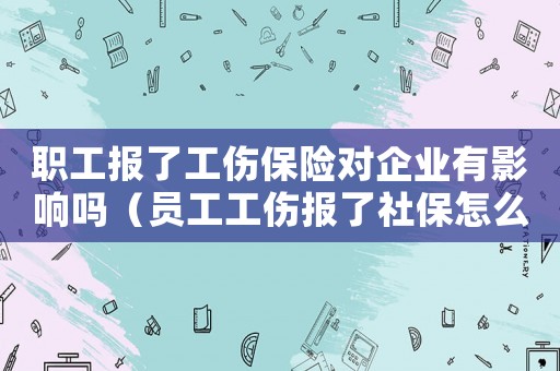 職工報了工傷保險對企業有影響嗎（員工工傷報了社保怎么辦）