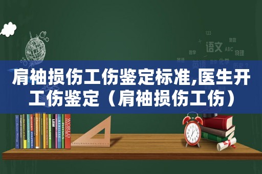 肩袖損傷工傷鑒定標(biāo)準(zhǔn),醫(yī)生開(kāi)工傷鑒定（肩袖損傷工傷）