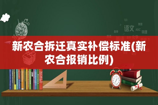 新農合拆遷真實補償標準(新農合報銷比例)