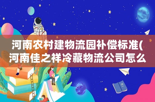 河南農村建物流園補償標準(河南佳之祥冷藏物流公司怎么樣)