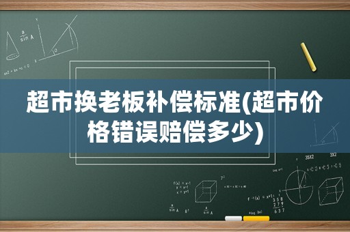 超市換老板補償標準(超市價格錯誤賠償多少)